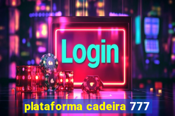 plataforma cadeira 777